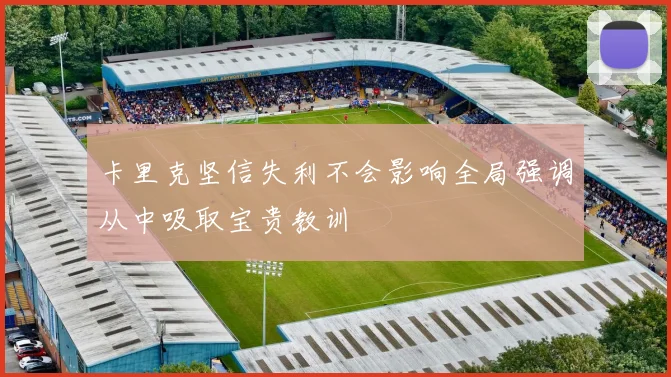 卡里克坚信失利不会影响全局强调从中吸取宝贵教训