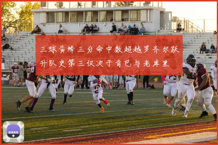 三球黄蜂三分命中数超越罗齐尔跃升队史第三仅次于肯巴与老库里