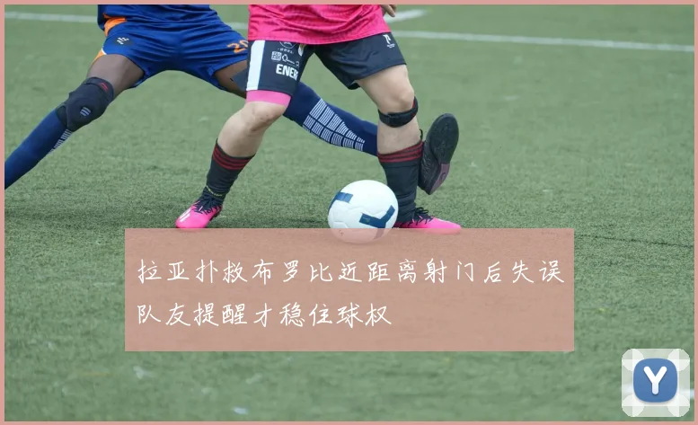 拉亚扑救布罗比近距离射门后失误队友提醒才稳住球权
