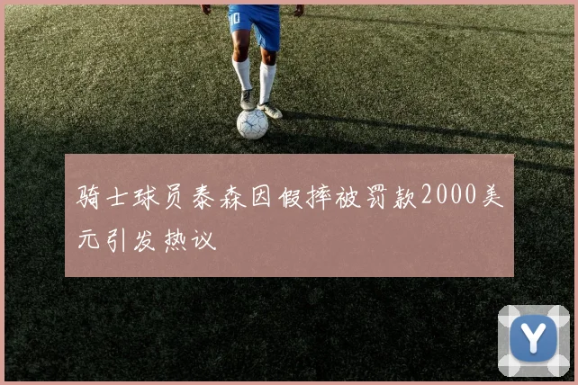 骑士球员泰森因假摔被罚款2000美元引发热议