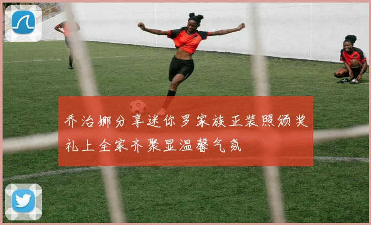 乔治娜分享迷你罗家族正装照颁奖礼上全家齐聚显温馨气氛