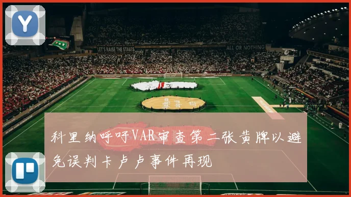 科里纳呼吁VAR审查第二张黄牌以避免误判卡卢卢事件再现