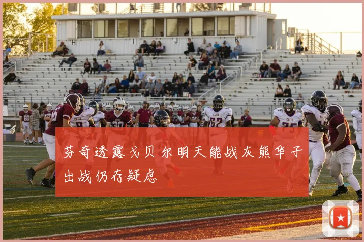 芬奇透露戈贝尔明天能战灰熊华子出战仍存疑虑