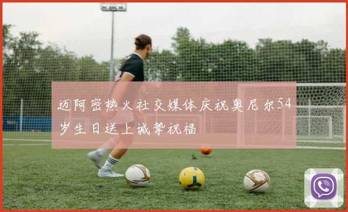 迈阿密热火社交媒体庆祝奥尼尔54岁生日送上诚挚祝福