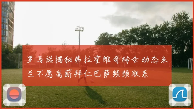 罗马诺揭秘弗拉霍维奇转会动态米兰不愿高薪拜仁巴萨频频联系