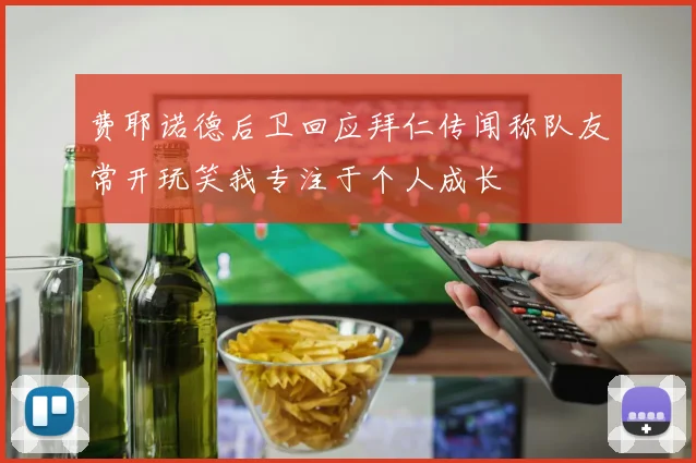 费耶诺德后卫回应拜仁传闻称队友常开玩笑我专注于个人成长