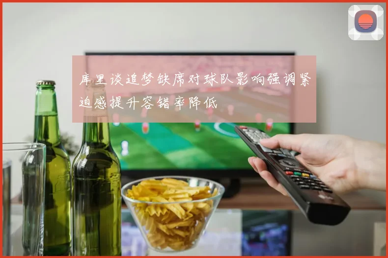 库里谈追梦缺席对球队影响强调紧迫感提升容错率降低