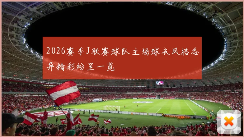 2026赛季J联赛球队主场球衣风格各异精彩纷呈一览