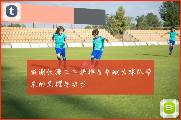 感谢张源三年拼搏与奉献为球队带来的荣耀与进步
